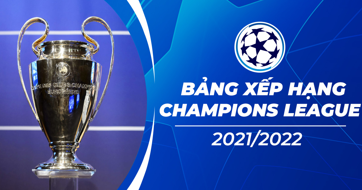 Bảng xếp hạng Cúp C1 châu Âu - Bảng xếp hạng Champions League 2021/22 mới nhất
