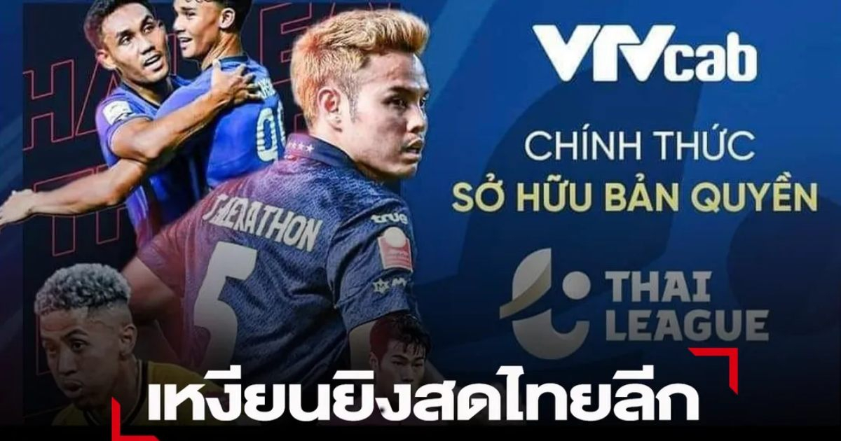 Báo Thái Lan: Thật thú vị khi Việt Nam mua bản quyền Thai League
