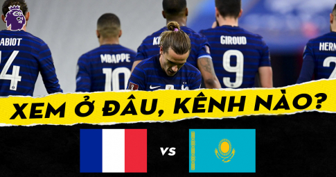 Xem trực tiếp Pháp vs Kazakhstan ở đâu, kênh nào