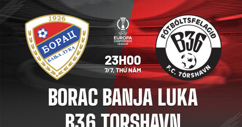 Trực tiếp Borac Banja Luka vs B36, Giải UEFA Europa Conference League, 23h00 ngày 11/7