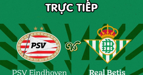 Trực tiếp PSV vs Real Betis, Giao hữu CLB, 23h00 ngày 23/7